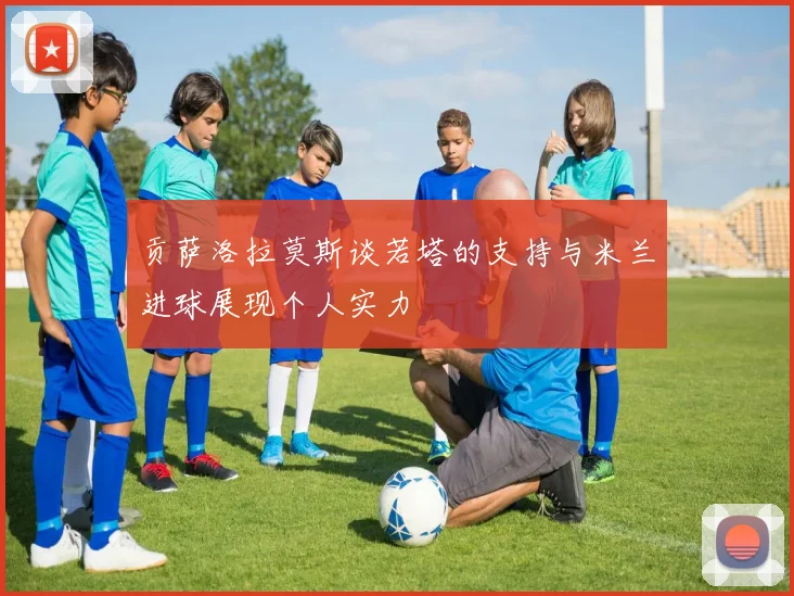贡萨洛拉莫斯谈若塔的支持与米兰进球展现个人实力