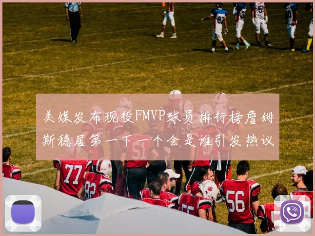 美媒发布现役FMVP球员排行榜詹姆斯稳居第一下一个会是谁引发热议