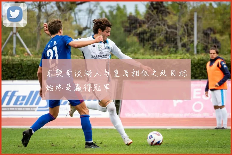 东契奇谈湖人与皇马相似之处目标始终是赢得冠军