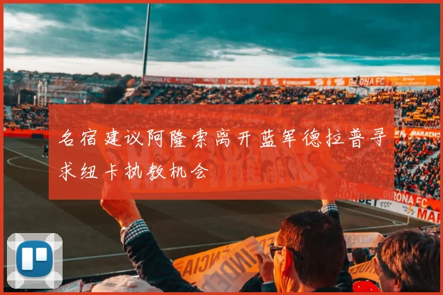 名宿建议阿隆索离开蓝军德拉普寻求纽卡执教机会