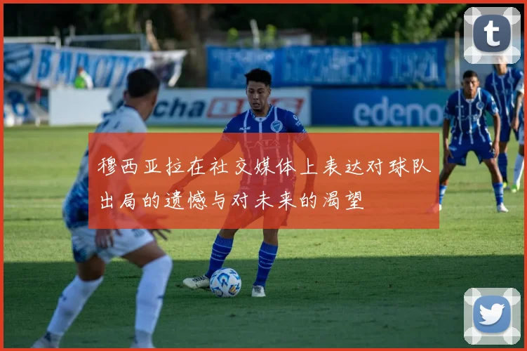 穆西亚拉在社交媒体上表达对球队出局的遗憾与对未来的渴望