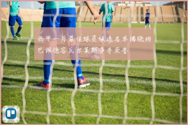 西甲一月最佳球员候选名单揭晓姆巴佩德容瓦尔莱斯争夺荣誉