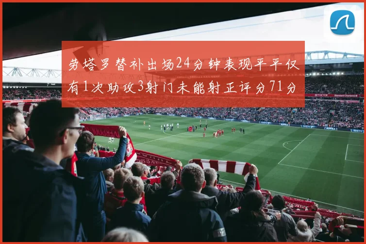 劳塔罗替补出场24分钟表现平平仅有1次助攻3射门未能射正评分71分