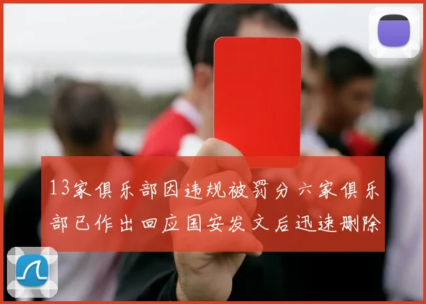 13家俱乐部因违规被罚分六家俱乐部已作出回应国安发文后迅速删除引发关注