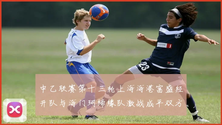 中乙联赛第十三轮上海海港富盛经开队与海门珂缔缘队激战成平双方各取一分
