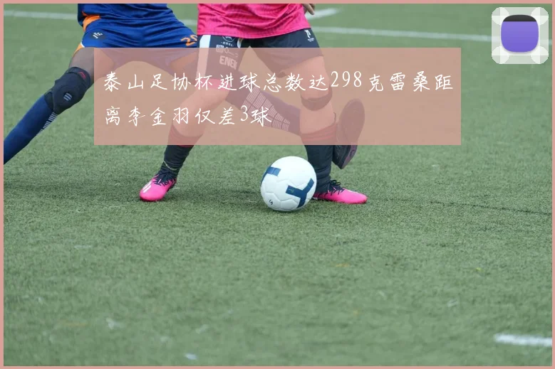 泰山足协杯进球总数达298克雷桑距离李金羽仅差3球