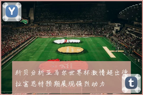 科贝分析亚马尔世界杯激情超出德拉富恩特预期展现强烈动力