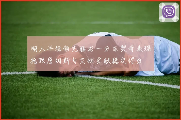 湖人半场领先猛龙一分东契奇表现抢眼詹姆斯与艾顿贡献稳定得分