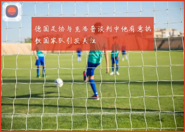德国足协与克洛普谈判中他有意执教国家队引发关注