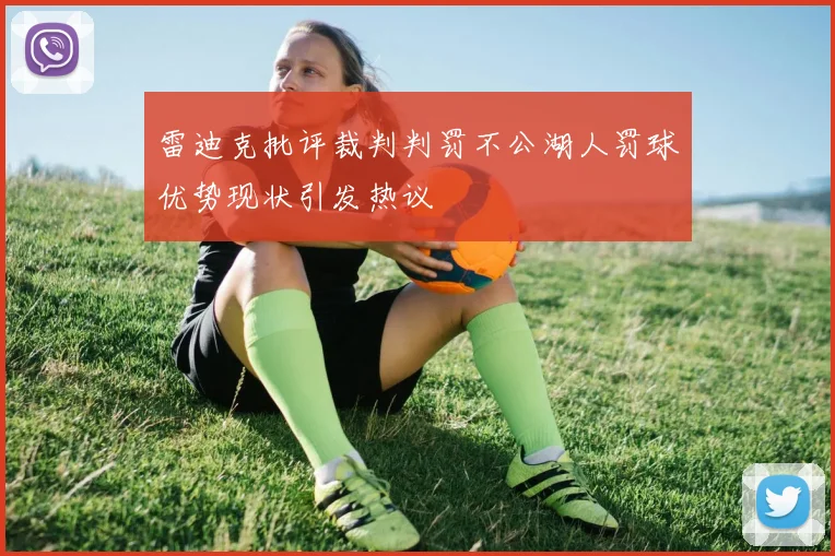 雷迪克批评裁判判罚不公湖人罚球优势现状引发热议